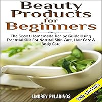 Beauty Products for Beginners, 2nd Edition: The Secret Homemade Recipe Guide Using Essential Oils for Natural Skin Care, Hair Care, and Body Care Beauty Products for Beginners, 2nd Edition: The Secret Homemade Recipe Guide Using Essential Oils for Natural Skin Care, Hair Care, and Body Care Audible Audiobook Kindle Paperback