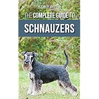 The Complete Guide to Schnauzers: Miniature, Standard, or Giant - Learn Everything You Need to Know to Raise a Healthy and Happy Schnauzer
