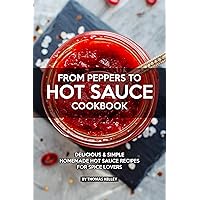 FROM PEPPERS TO HOT SAUCE COOKBOOK: Delicious Simple Homemade Hot Sauce Recipes for Spice Lovers FROM PEPPERS TO HOT SAUCE COOKBOOK: Delicious Simple Homemade Hot Sauce Recipes for Spice Lovers Kindle Paperback