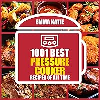 1001 Best Pressure Cooker Recipes of All Time: An Electric Pressure Cooker Cookbook with Over 1001 Recipes For Healthy Fast and Slow Cooking Instant Pot Breakfast, Lunch and Dinner Meals