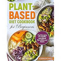 Plant-Based Diet Cookbook for Beginners: The Principles of a Healthy and Ethical Diet within your Reach Plant-Based Diet Cookbook for Beginners: The Principles of a Healthy and Ethical Diet within your Reach Kindle Paperback