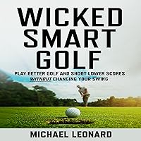 Wicked Smart Golf: Play Better Golf and Shoot Lower Scores Without Changing Your Swing Wicked Smart Golf: Play Better Golf and Shoot Lower Scores Without Changing Your Swing Audible Audiobook Paperback Kindle