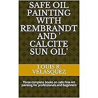 Safe oil painting with Rembrandt and ' Calcite Sun Oil': Three complete books on safe Fine Art painting for professionals and beginners Safe oil painting with Rembrandt and ' Calcite Sun Oil': Three complete books on safe Fine Art painting for professionals and beginners Kindle
