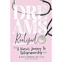 Dreams Realized: A Nurse’s Journey To Entrepreneurship! Dreams Realized: A Nurse’s Journey To Entrepreneurship! Kindle Paperback