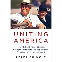 Uniting America: How FDR and Henry Stimson Brought Democrats and Republicans Together to Win World War II Uniting America: How FDR and Henry Stimson Brought Democrats and Republicans Together to Win World War II Audible Audiobook Hardcover Kindle Audio CD