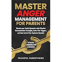 Master Anger Management for Parents: Elevate your Family Dynamics with Effective Communication Strategies, Know Your Triggers, and Gain Control Over Explosive Reactions Master Anger Management for Parents: Elevate your Family Dynamics with Effective Communication Strategies, Know Your Triggers, and Gain Control Over Explosive Reactions Kindle Paperback