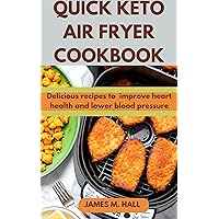 Quick keto air fryer cookbook: Delicious recipes to improve heart health and lower blood pressure