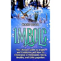 Imbolc: The Ultimate Guide to Brigid, and Candlemas and How It’s Celebrated in Christianity, Wicca, Druidry, and Celtic paganism (The Wheel of the Year)