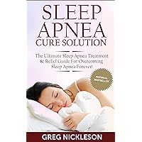Sleep Apnea Cure Solution: The Ultimate Sleep Apnea Treatment & Relief Guide for Overcoming Sleep Apnea Forever! (Sleep Apnea Diet)