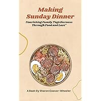 Making Sunday Dinner: Nourishing Family Togetherness Through Food And Love Making Sunday Dinner: Nourishing Family Togetherness Through Food And Love Kindle Paperback