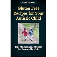 Gluten-Free Recipes for Your Autistic Child - How Attacking Food Allergies Can Improve Their Life Gluten-Free Recipes for Your Autistic Child - How Attacking Food Allergies Can Improve Their Life Kindle