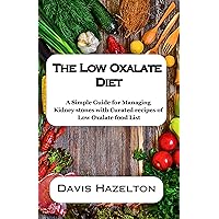 The Low Oxalate Diet: A Simple Guide for Managing Kidney stones with Curated recipes of Low Oxalate food List The Low Oxalate Diet: A Simple Guide for Managing Kidney stones with Curated recipes of Low Oxalate food List Kindle Paperback