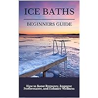 Ice Baths Beginners Guide: Boost Recovery, Improve Performance & Enhance Wellness Ice Baths Beginners Guide: Boost Recovery, Improve Performance & Enhance Wellness Kindle Paperback