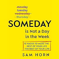 Someday Is Not a Day in the Week: 10 Hacks to Make the Rest of Your Life the Best of Your Life Someday Is Not a Day in the Week: 10 Hacks to Make the Rest of Your Life the Best of Your Life Audible Audiobook Hardcover Kindle Audio CD