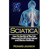 Sciatica: The Ultimate Guide To Sciatica Pain Relief and Self-Healing Sciatica: The Ultimate Guide To Sciatica Pain Relief and Self-Healing Kindle