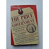 The Price Of Government: Getting the Results We Need in an Age of Permanent Fiscal Crisis The Price Of Government: Getting the Results We Need in an Age of Permanent Fiscal Crisis Hardcover Kindle Paperback Mass Market Paperback