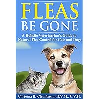 Fleas Be Gone: A Holistic Veterinarian’s Guide to Natural Flea Control for Cats and Dogs (Holistic Pet Care Book 1)