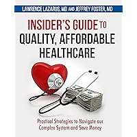 Insider's Guide to Quality, Affordable Healthcare: Practical Strategies to Navigate our Complex System and Save Money Insider's Guide to Quality, Affordable Healthcare: Practical Strategies to Navigate our Complex System and Save Money Kindle Paperback