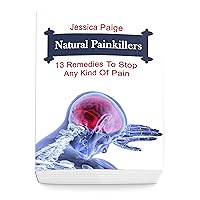 Natural Painkillers: 13 Remedies To Stop Any Kind Of Pain Natural Painkillers: 13 Remedies To Stop Any Kind Of Pain Kindle Paperback