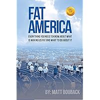 FAT AMERICA: Everything You Need to Know About What Is Making Us Fat And What To Do About It FAT AMERICA: Everything You Need to Know About What Is Making Us Fat And What To Do About It Kindle Paperback