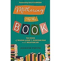 Mothering by the Book: The Power of Reading Aloud to Overcome Fear and Recapture Joy
