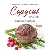 Delightful Fleming's Steakhouse Copycat Recipes: Excellent Lunch and Dinner Options with Class and Style Delightful Fleming's Steakhouse Copycat Recipes: Excellent Lunch and Dinner Options with Class and Style Kindle Paperback