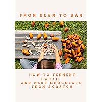 FROM BEAN TO BAR: How to Ferment Cacao and Make Chocolate from Scratch: A photo essay manual FROM BEAN TO BAR: How to Ferment Cacao and Make Chocolate from Scratch: A photo essay manual Kindle Paperback