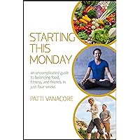 Starting This Monday: An Uncomplicated Guide to Balancing Food, Fitness, and Friends in Just Four Weeks Starting This Monday: An Uncomplicated Guide to Balancing Food, Fitness, and Friends in Just Four Weeks Kindle Paperback
