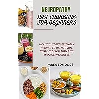 NEUROPATHY DIET COOKBOOK FOR BEGINNERS: HEALTHY NERVE-FRIENDLY RECIPES TO RELIEF PAIN, RESTORE SENSATION AND MANAGE WEAKNESS NEUROPATHY DIET COOKBOOK FOR BEGINNERS: HEALTHY NERVE-FRIENDLY RECIPES TO RELIEF PAIN, RESTORE SENSATION AND MANAGE WEAKNESS Kindle Hardcover Paperback