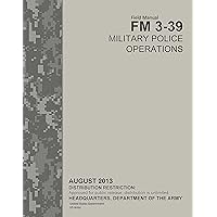 Field Manual FM 3-39 Military Police Operations August 2013 Field Manual FM 3-39 Military Police Operations August 2013 Kindle Paperback