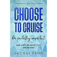 Choose to Cruise: Be perfectly imperfect: Easy Steps to Accept You Are Enough (Happiness is One Choice Away)