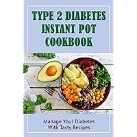Type 2 Diabetes Instant Pot Cookbook: Manage Your Diabetes With Tasty Recipes Type 2 Diabetes Instant Pot Cookbook: Manage Your Diabetes With Tasty Recipes Kindle