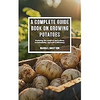 A complete guide book on growing potatoes: Exploring the world of agriculture, sustainability, and self-sufficiency. A complete guide book on growing potatoes: Exploring the world of agriculture, sustainability, and self-sufficiency. Kindle Paperback