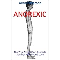 Anorexic: The True Story Of An Anorexia Survivor Who Found Love Anorexic: The True Story Of An Anorexia Survivor Who Found Love Kindle Paperback