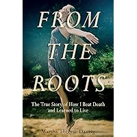 From the Roots: The True Story of How I Beat Death and Learned to Live From the Roots: The True Story of How I Beat Death and Learned to Live Kindle Hardcover