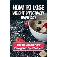 How To Lose Weight Effectively Over 50?: The Revolutionary Ketogenic Diet To Help
