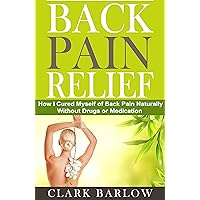 Back Pain Relief: How I Cured Myself of Back Pain Naturally Without Drugs or Medication