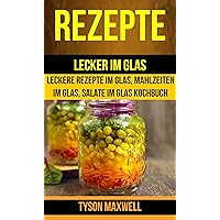 Rezepte: Lecker im Glas - Leckere Rezepte im Glas, Mahlzeiten im Glas, Salate im Glas Kochbuch (Kochbuch: Jars) (German Edition)