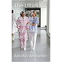 The Ultimate Nursing Student Clinical Logbook Guide: Nursing Student Essentials: Tools and Strategies for Effective Clinical Documentation and Skill Development