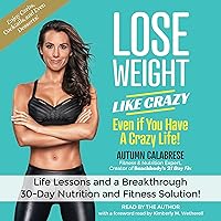 Lose Weight like Crazy Even if You Have a Crazy Life!: Life Lessons and a Breakthrough 30-Day Nutrition and Fitness Solution! Lose Weight like Crazy Even if You Have a Crazy Life!: Life Lessons and a Breakthrough 30-Day Nutrition and Fitness Solution! Audible Audiobook Hardcover Kindle Paperback Audio CD
