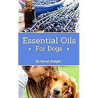 Essential Oils For Dogs: A Guide to Holistic Healing Using Essential Oils for Common Canine Ailments (Natural Living, DIY & Homemade How To's, and Gardening With Sarah Knight Book 2) Essential Oils For Dogs: A Guide to Holistic Healing Using Essential Oils for Common Canine Ailments (Natural Living, DIY & Homemade How To's, and Gardening With Sarah Knight Book 2) Kindle