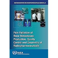 Pain Palliation of Bone Metastases: Production, Quality Control and Dosimetry of Radiopharmaceuticals (IAEA Radioisotopes and Radiopharmaceuticals Series Book 9) Pain Palliation of Bone Metastases: Production, Quality Control and Dosimetry of Radiopharmaceuticals (IAEA Radioisotopes and Radiopharmaceuticals Series Book 9) Kindle Paperback