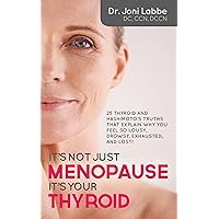 It's Not Just Menopause; It's Your Thyroid: 25 Thyroid and Hashimoto’s Truths That Explain Why You Feel So Lousy, Drowsy, Exhausted, and Lost! It's Not Just Menopause; It's Your Thyroid: 25 Thyroid and Hashimoto’s Truths That Explain Why You Feel So Lousy, Drowsy, Exhausted, and Lost! Kindle Paperback
