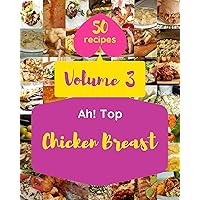 Ah! Top 50 Chicken Breast Recipes Volume 3: A Chicken Breast Cookbook for Your Gathering Ah! Top 50 Chicken Breast Recipes Volume 3: A Chicken Breast Cookbook for Your Gathering Kindle Paperback