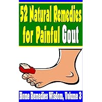 52 Natural Remedies For Painful Gout: Home Remedies Wisdom Volume 3 52 Natural Remedies For Painful Gout: Home Remedies Wisdom Volume 3 Kindle Paperback