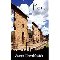 Peru: Essential Travel Tips – all you NEED to know (Sam's Travel Guide) Peru: Essential Travel Tips – all you NEED to know (Sam's Travel Guide) Kindle Paperback