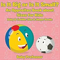 Is It Big or Is It Small? An Opposites Book About Sizes for Kids - Baby & Toddler Size & Shape Books Is It Big or Is It Small? An Opposites Book About Sizes for Kids - Baby & Toddler Size & Shape Books Paperback
