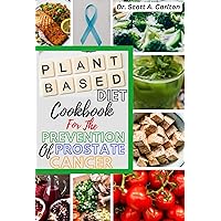 A Plant-Based Diet Cookbook for the Prevention of Prostate Cancer: Delicious and Nutritious Recipes for a Healthy Prostate and a Plant-Based Lifestyle: The beginners guide, whole plant based food. A Plant-Based Diet Cookbook for the Prevention of Prostate Cancer: Delicious and Nutritious Recipes for a Healthy Prostate and a Plant-Based Lifestyle: The beginners guide, whole plant based food. Kindle Paperback