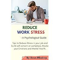 Reduce Work Stress: A Psychological Guide: Tips to Reduce Stress in your job and build self-esteem at workplace, Master your Emotions and Mental Health (Self development Mastery Series Book 5) Reduce Work Stress: A Psychological Guide: Tips to Reduce Stress in your job and build self-esteem at workplace, Master your Emotions and Mental Health (Self development Mastery Series Book 5) Kindle