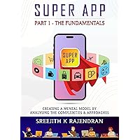 Super App Part 1 - The Fundamentals: Creating A Mental Model By Analysing The Complexities & Approaches Super App Part 1 - The Fundamentals: Creating A Mental Model By Analysing The Complexities & Approaches Paperback